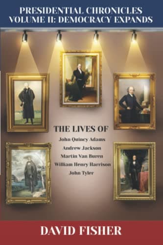 Book cover for Presidential Chronicles Volume II: Democracy Expands: The Lives of John Quincy Adams, Andrew Jackson, Martin Van Buren, William Henry Harrison, and John Tyler by Fisher, David