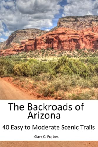The Backroads of Arizona: 40 Easy to Moderate Scenic Trails