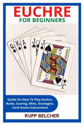 EUCHRE FOR BEGINNERS: Guide On How To Play Euchre, Rules, Scoring, Wins, Strategies, Card Game Instructions