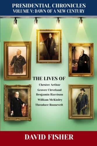 Book cover for Presidential Chronicles Volume V: Dawn of a New Century: The Lives of: Chester Arthur, Grover Cleveland, Benjamin Harrison, William McKinley, and Theodore Roosevelt by Fisher, David