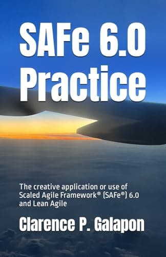 Book cover for SAFe 6.0 Practice: The creative application or use of Scaled Agile Framework (SAFe) 6.0 and Lean Agile by Galapon, Clarence P