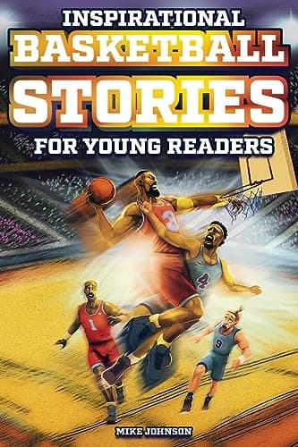 Book cover for Inspirational Basketball Stories for Young Readers: 12 Unbelievable True Tales to Inspire and Amaze Young Basketball Lovers by Johnson, Mike