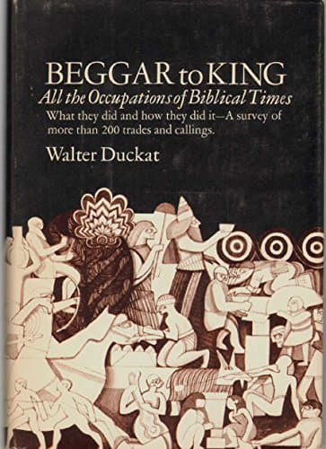 Book cover for Beggar to King: All the Occupations of Biblical Times: What They Did and How They Did It by Walter B. Duckat