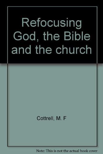 Book cover for Refocusing God, the Bible and the church by M. F. Cottrell