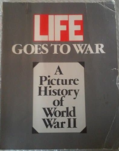 Book cover for LIFE GOES TO WAR:A PICTURE HISTORY OF WORLD WAR II by Unknown