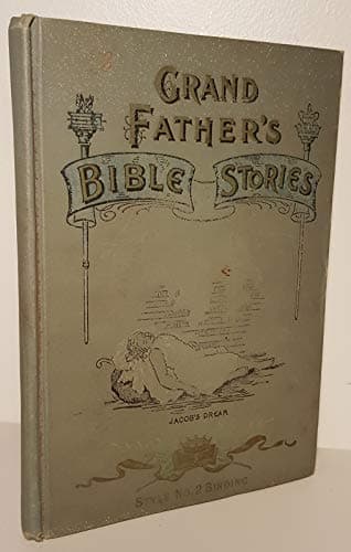 Grandfather's Bible Stories Being Captivating Narratives of the Most Striking Scenes and Events in the Old Testament; Lives of the Prophets, Kings and Heroes of the Bible, Etc. Including the Story of Christ and His Apostles...